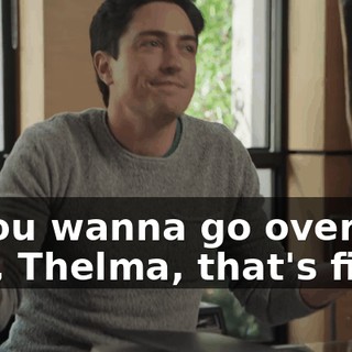 is you wanna go over the cliff, Thelma, that's fine.