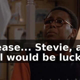 Please... Stevie, any girl would be lucky