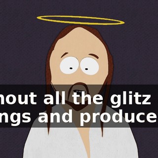 without all the glitz and ratings and producers...