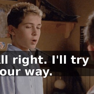 All right. I'll try it your way.