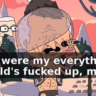 You were my everything. World's fucked up, man.