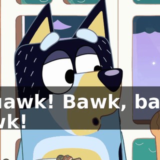 Squawk! Bawk, bawk, bawk!