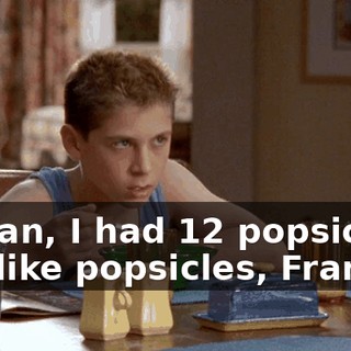 I mean, I had 12 popsicles. You like popsicles, Francis?