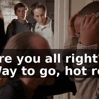 - Are you all right? - Way to go, hot rod!