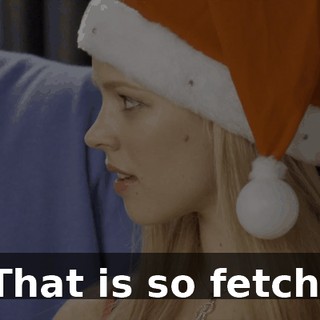 That is so fetch.