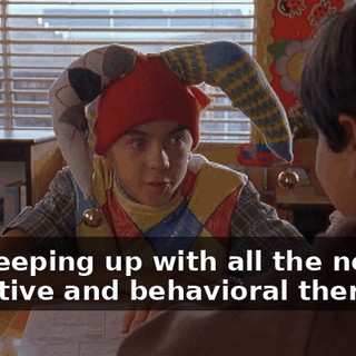 No, keeping up with all the new cognitive and behavioral therapies