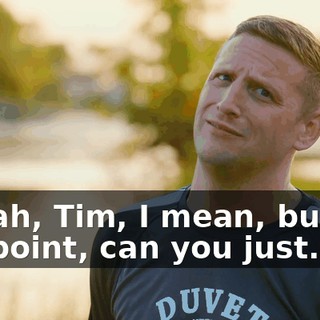 - Yeah, Tim, I mean, but for my point, can you just...