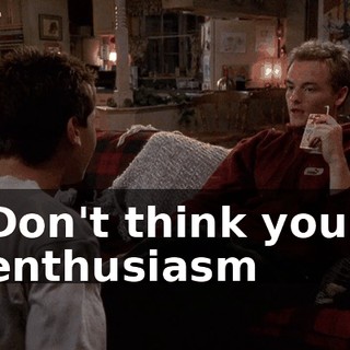 Don't think your enthusiasm