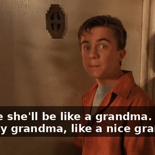 Maybe she'll be like a grandma. Not like my grandma, like a nice grandma.