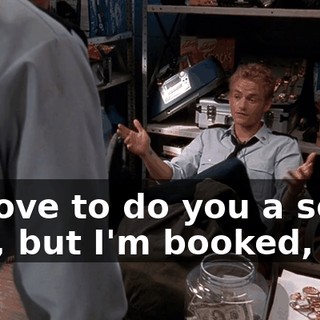 I'd love to do you a solid, Eric, but I'm booked,