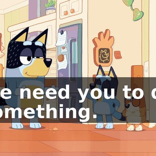 We need you to do something.