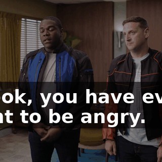 - Look, you have every right to be angry.