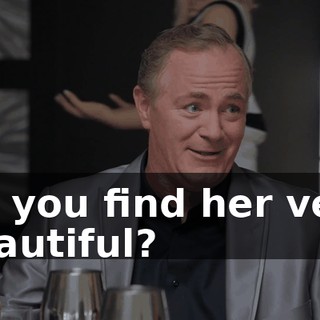 Do you find her very beautiful?