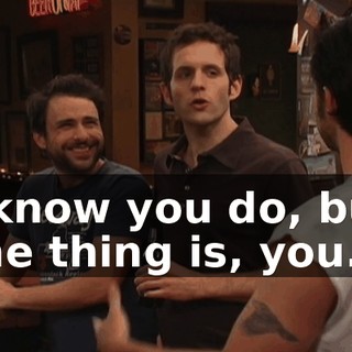 I know you do, but the thing is, you...