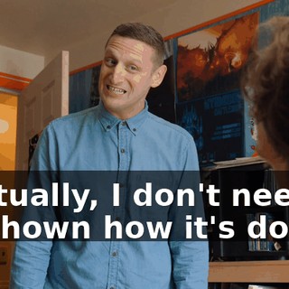 - Actually, I don't need to be shown how it's done.