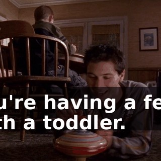 You're having a feud with a toddler.