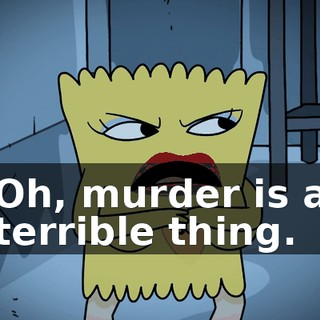 Oh, murder is a terrible thing.