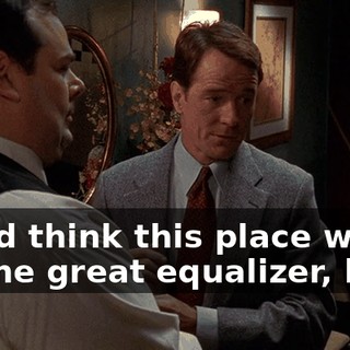 You'd think this place would be the great equalizer, huh?