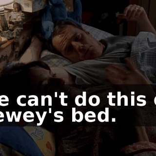 We can't do this on Dewey's bed.