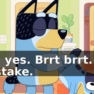 Oh, yes. Brrt brrt. My mistake.