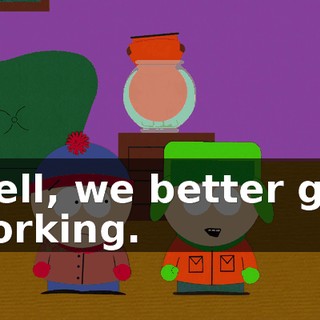 Well, we better get working.