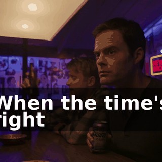 ♪ When the time's right ♪