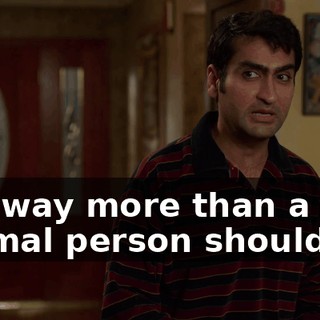 like way more than a normal person should be.