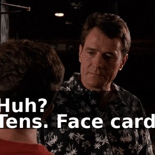 - Huh? - Tens. Face cards.