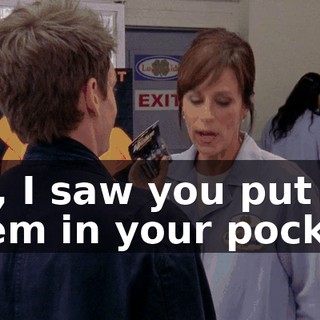 No, I saw you put them in your pocket.