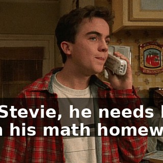 It's Stevie, he needs help with his math homework.