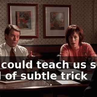 you could teach us some kind of subtle trick