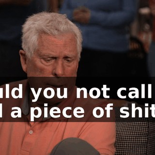 Could you not call my dad a piece of shit?
