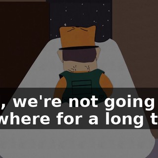 Well, we're not going anywhere for a long time.