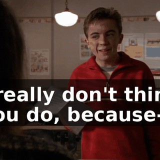 I really don't think you do, because--