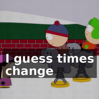 ♪ I guess times change ♪