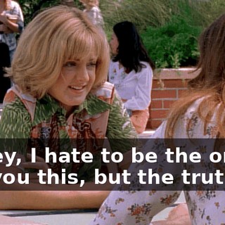 Honey, I hate to be the one to tell you this, but the truth is,