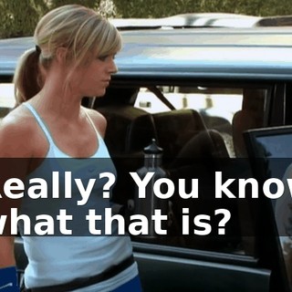 Really? You know what that is?