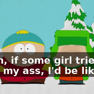 Yeah, if some girl tried to kick my ass, I'd be like,