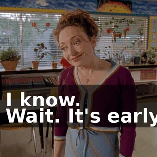 - I know. - Wait. It's early.