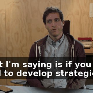 What I'm saying is if you ever need to develop strategies