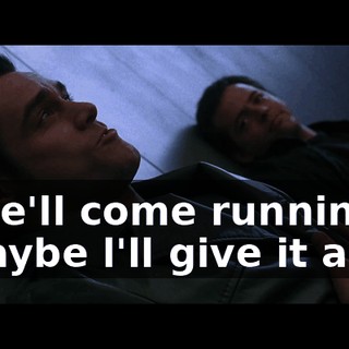 - She'll come running. - Maybe l'll give it a try.