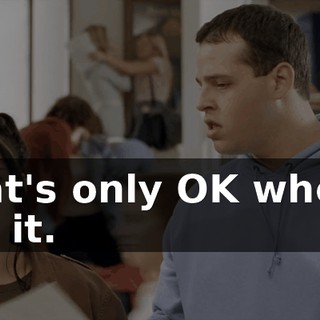 That's only OK when I say it.