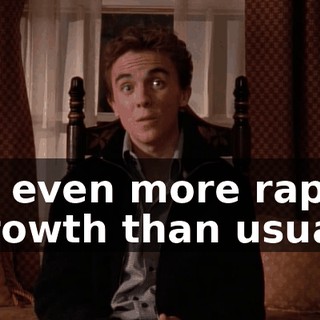 of even more rapid growth than usual.