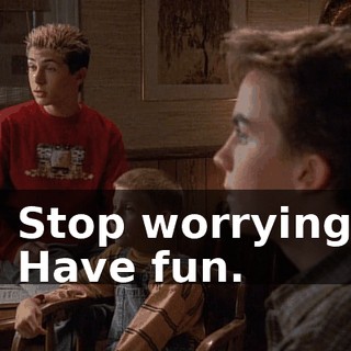 - Stop worrying. - Have fun.