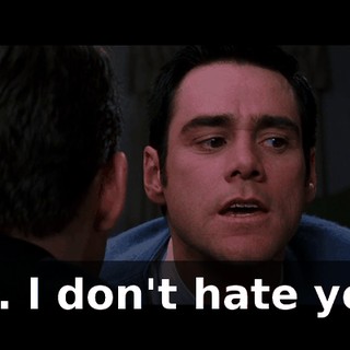 l ... l don't hate you.