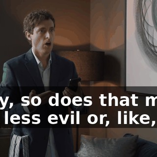 Okay, so does that make this less evil or, like,