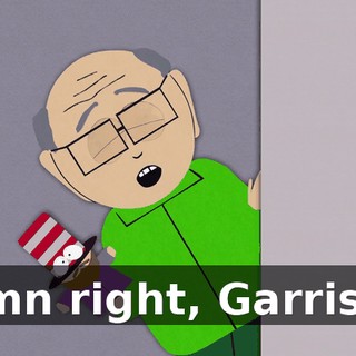 Damn right, Garrison!