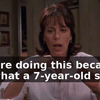 You're doing this because of what a 7-year-old said?