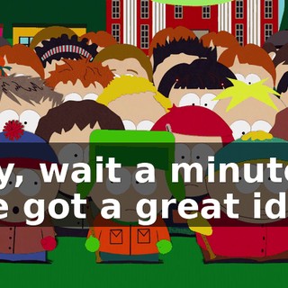 Hey, wait a minute, I've got a great idea.