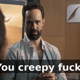 You creepy fuck.